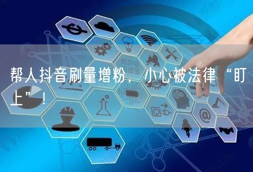 抖音刷量增粉藏风险，法律后果与平台规则须知！