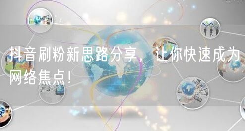 抖音刷粉新思路大公开，助你快速涨粉成焦点！