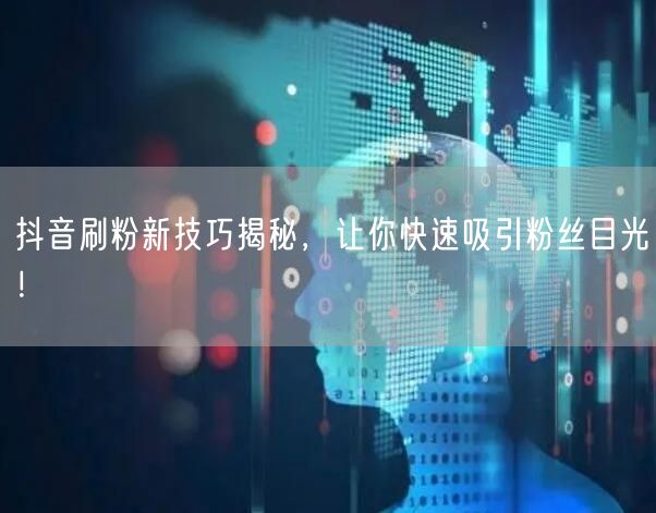 抖音刷粉秘籍：快速涨粉技巧，轻松吸引粉丝目光！