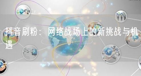 抖音刷粉：网络战场上的新挑战与机遇
