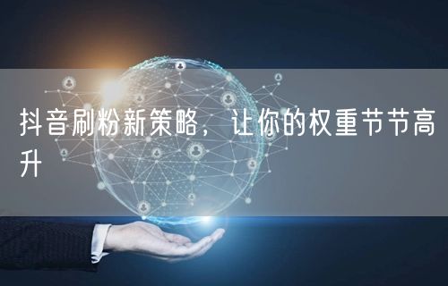 2026抖音刷粉新招：DOU++垂直内容提升账号权重