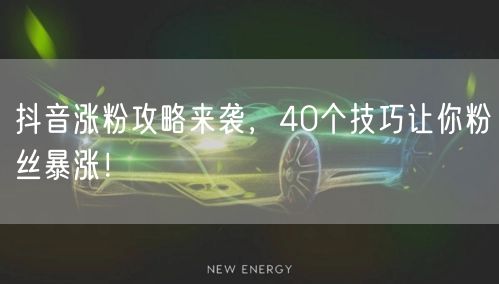 40个抖音涨粉技巧，短视频运营助力粉丝飙升！