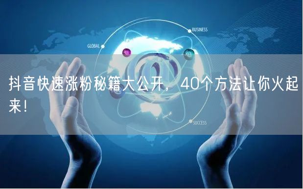 抖音涨粉必看！40个快速涨粉秘籍助你火遍全网
