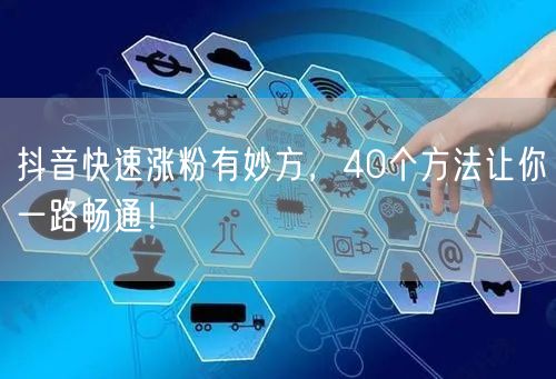 40个抖音快速涨粉方法，揭秘高效运营技巧！