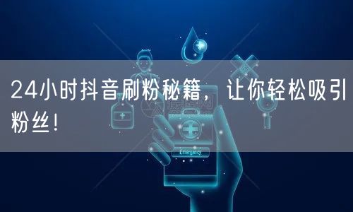 24小时抖音刷粉秘籍，快速涨粉吸引粉丝攻略