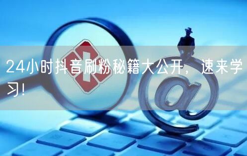 24小时涨粉秘籍：抖音运营技巧助你粉丝飙升！