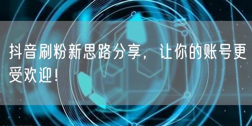 抖音刷粉新招：账号运营+互动，粉丝增长不是梦！