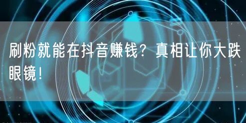 抖音刷粉赚钱？警惕账号风险与平台规则陷阱！