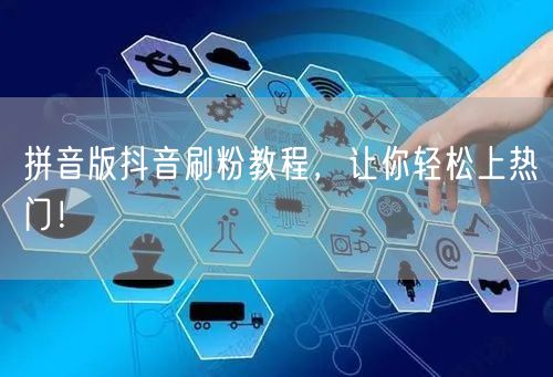 拼音版抖音刷粉教程：上热门技巧，快速粉丝增长