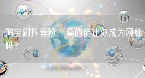 淘宝刷抖音粉，真的能让你成为网红吗？
