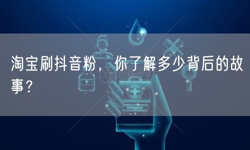淘宝刷抖音粉，你了解多少背后的故事？