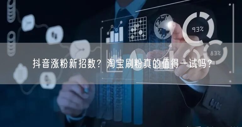 抖音涨粉新招数？淘宝刷粉真的值得一试吗？