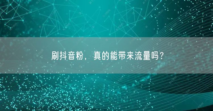 刷抖音粉增流量？粉丝质量与平台规则需警惕