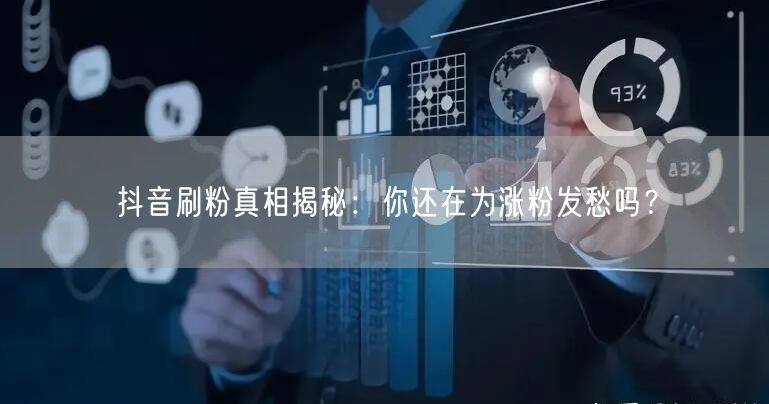 抖音刷粉真相大公开：揭秘涨粉陷阱与自然涨粉之道