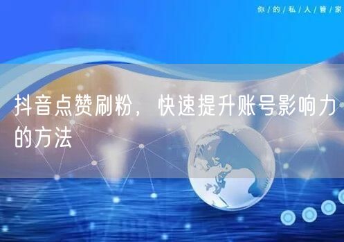 抖音点赞刷粉秘籍：快速提升账号影响力运营技巧