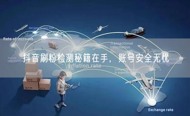 抖音刷粉检测全攻略，守护账号安全提升粉丝质量