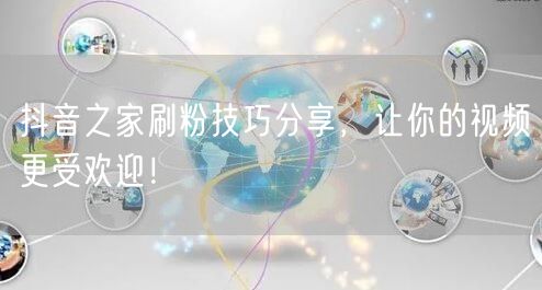 抖音之家刷粉技巧分享，让你的视频更受欢迎！