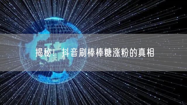 抖音刷棒棒糖涨粉：虚假流量与账号风险揭秘