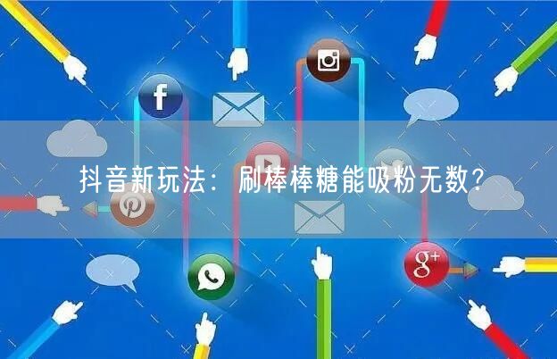 抖音新玩法揭秘：刷棒棒糖吸粉与流量增长技巧