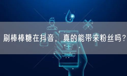 抖音刷棒棒糖涨粉？揭秘短视频营销真相