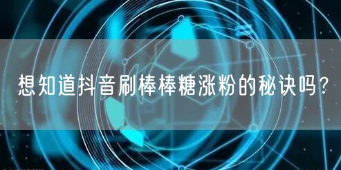 抖音刷棒棒糖涨粉秘诀：互动与内容优化攻略