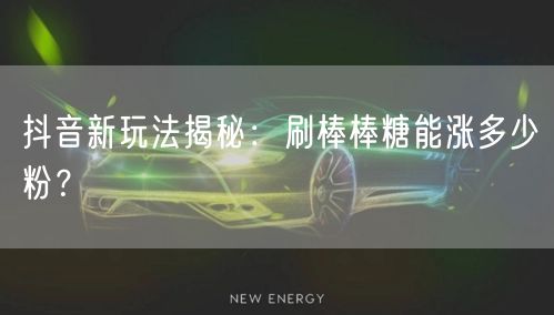 抖音新玩法：刷棒棒糖涨粉真相与运营策略揭秘