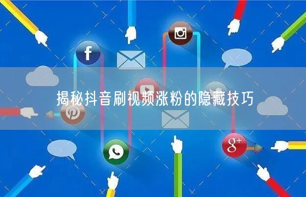 抖音涨粉秘籍：刷视频隐藏技巧大公开
