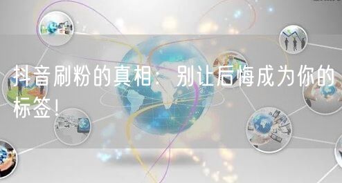 抖音刷粉真相揭秘：警惕风险，追求真实增长！