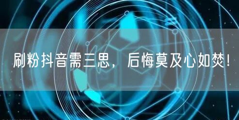 刷粉抖音藏风险，虚假粉丝阻真实成长！