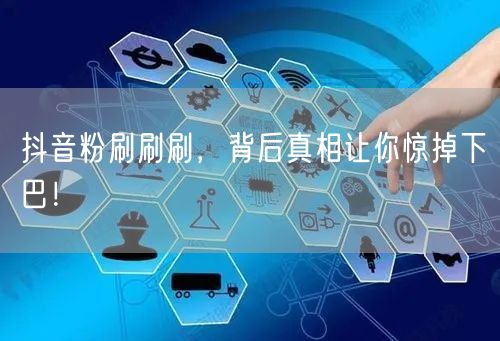 抖音粉刷乱象：揭秘虚假数据背后的利益黑幕