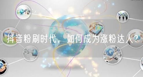 抖音涨粉全攻略：从内容到运营成涨粉达人