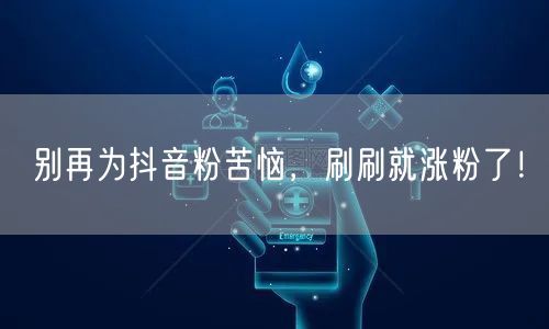 抖音涨粉秘籍：运营技巧助你快速吸粉！