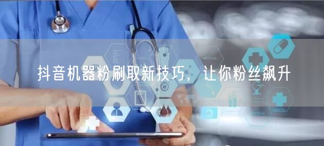抖音机器粉新技巧，助力账号粉丝高效增长