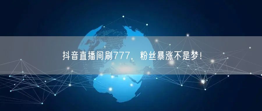 抖音直播间刷777，粉丝暴涨不是梦！