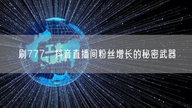 刷777，抖音直播间粉丝增长的秘密武器