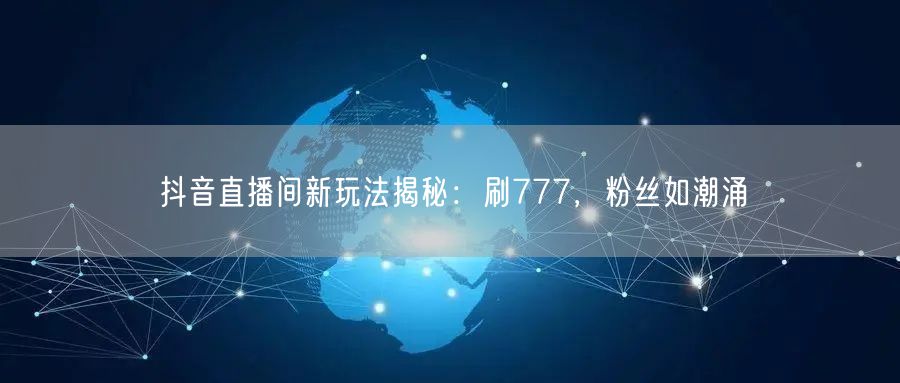 抖音直播间新玩法揭秘：刷777，粉丝如潮涌