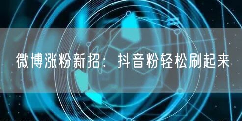 微博涨粉新招：抖音粉轻松刷起来