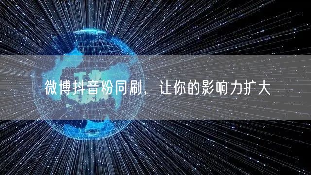 微博抖音粉同刷，让你的影响力扩大