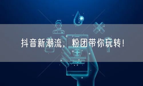 抖音新潮流，粉团带你玩转！