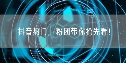 抖音热门，粉团带你抢先看！