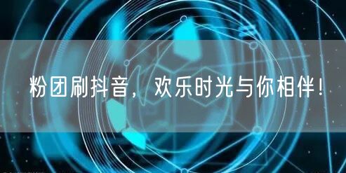 粉团刷抖音，欢乐时光与你相伴！