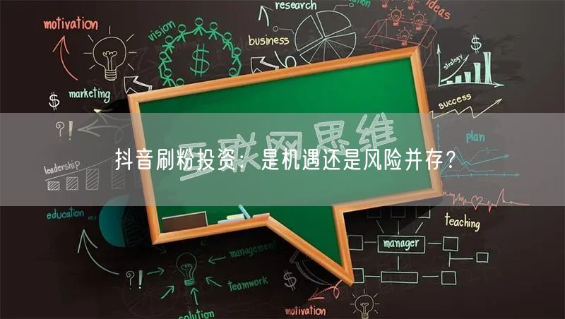 抖音刷粉投资：是机遇还是风险并存？