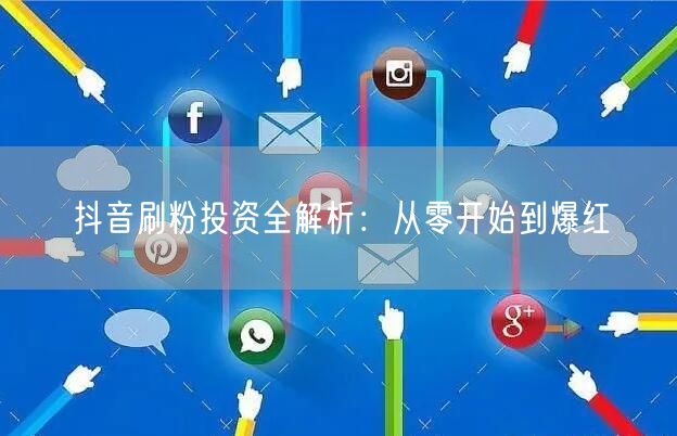 抖音刷粉投资全解析：从零开始到爆红