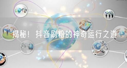 揭秘！抖音刷粉的神奇运行之道