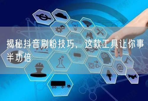 揭秘抖音刷粉技巧，这款工具让你事半功倍