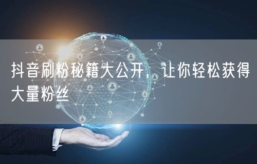 抖音刷粉秘籍大公开，让你轻松获得大量粉丝