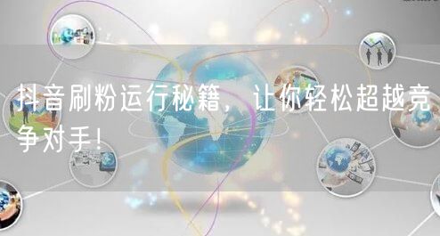 抖音刷粉运行秘籍，让你轻松超越竞争对手！