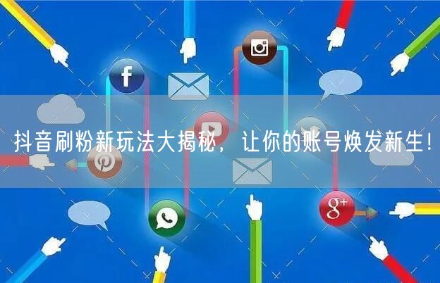 抖音刷粉新玩法大揭秘，让你的账号焕发新生！
