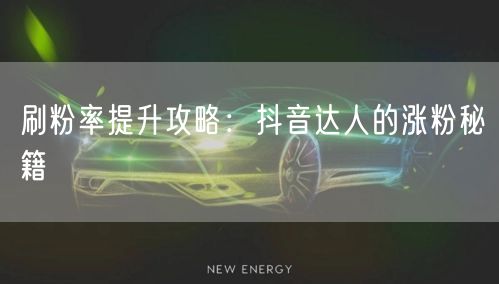 刷粉率提升攻略：抖音达人的涨粉秘籍