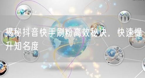 揭秘抖音快手刷粉高效秘诀，快速提升知名度